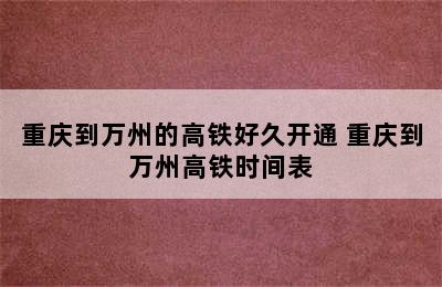 重庆到万州的高铁好久开通 重庆到万州高铁时间表